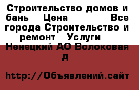 Строительство домов и бань  › Цена ­ 10 000 - Все города Строительство и ремонт » Услуги   . Ненецкий АО,Волоковая д.